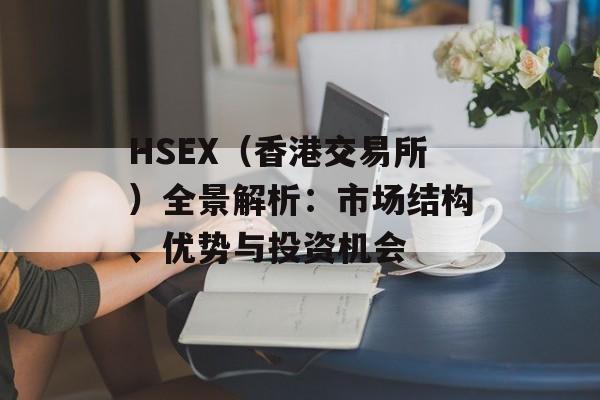 HSEX(香港交易所)全景解析:市场结构、优势与投资机会