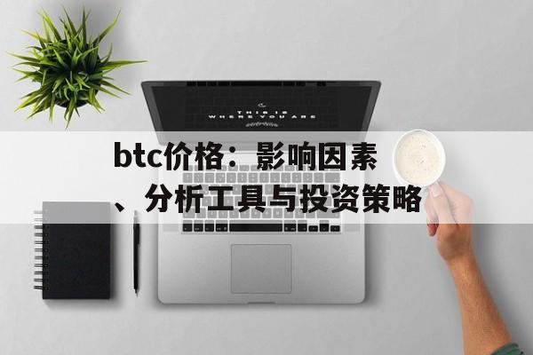 btc价格:影响因素、分析工具与投资策略