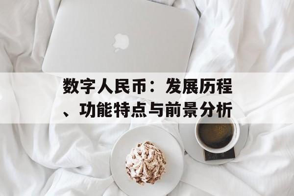 数字人民币:发展历程、功能特点与前景分析