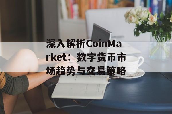 深入解析CoinMarket:数字货币市场趋势与交易策略