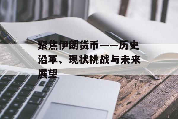 聚焦伊朗货币——历史沿革、现状挑战与未来展望