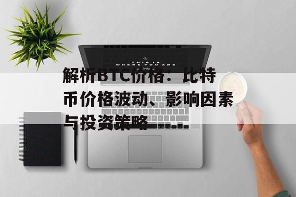 解析BTC价格:比特币价格波动、影响因素与投资策略