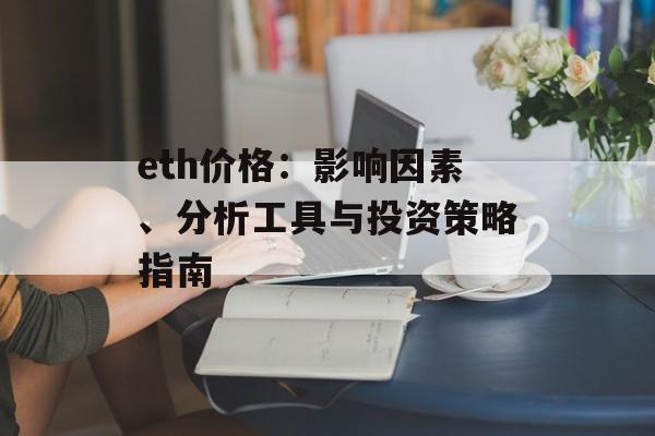 eth价格:影响因素、分析工具与投资策略指南