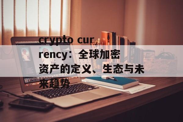 crypto currency:全球加密资产的定义、生态与未来趋势