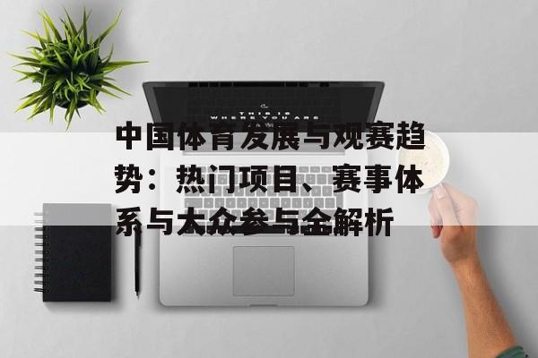 中国体育发展与观赛趋势:热门项目、赛事体系与大众参与全解析