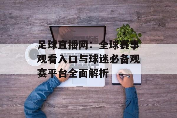 足球直播网:全球赛事观看入口与球迷必备观赛平台全面解析