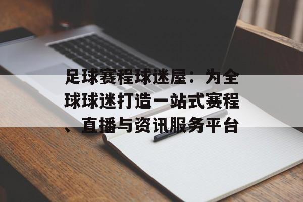 足球赛程球迷屋:为全球球迷打造一站式赛程、直播与资讯服务平台