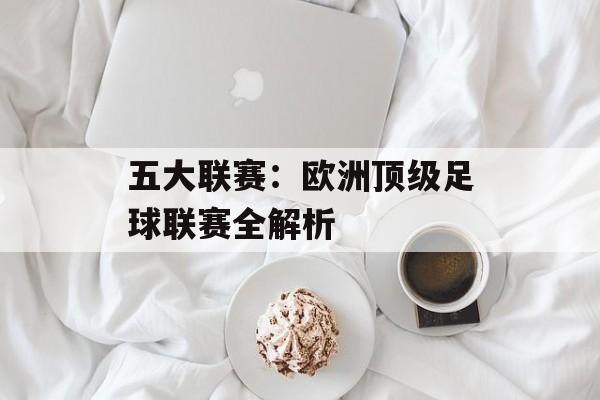 五大联赛:欧洲顶级足球联赛全解析