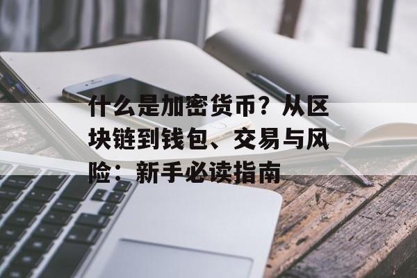 什么是加密货币?从区块链到钱包、交易与风险:新手必读指南