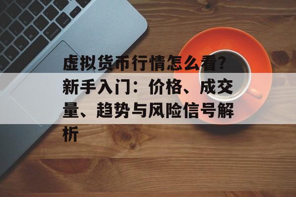 虚拟货币行情怎么看?新手入门:价格、成交量、趋势与风险信号解析