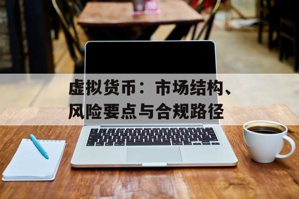 虚拟货币:市场结构、风险要点与合规路径
