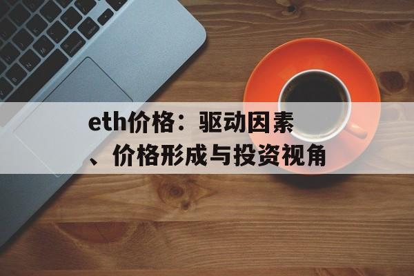 eth价格:驱动因素、价格形成与投资视角