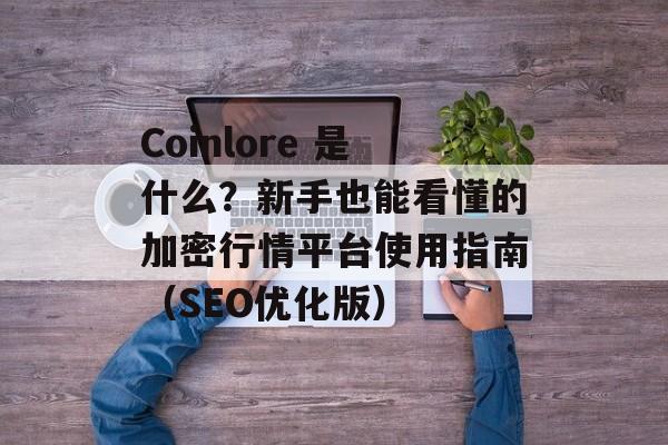 Coinlore 是什么?新手也能看懂的加密行情平台使用指南(SEO优化版)